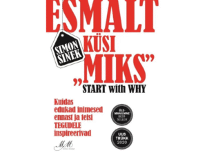 Esmalt küsi MIKS? Kuidas edukad inimesed ennast ja teisi TEGUDELE innustavad