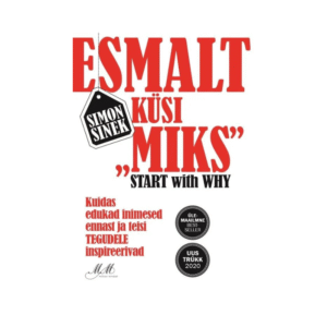 Esmalt küsi MIKS? Kuidas edukad inimesed ennast ja teisi TEGUDELE innustavad